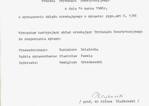 30 lat TK
Zarządzenie o wyznaczeniu składu orzekającego
Sędzia TK Remigiusz Orzechowski, Sędzia TK Kazimierz Działocha – przewodniczący, Sędzia TK Stanisław Pawela – sprawozdawca oraz protokolanci: Jerzy Porowski i Ewa Popławska-Kośla
Sentencja orzeczenia z 28 maja 1986 roku 
Sentencja orzeczenia z 28 maja 1986 roku
Sentencja orzeczenia z 28 maja 1986 roku
Sentencja orzeczenia z 28 maja 1986 roku